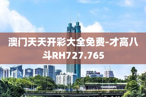 澳门天天开彩大全免费-才高八斗RH727.765