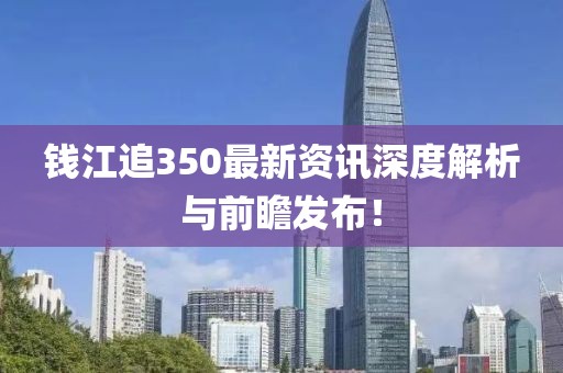 钱江追350最新资讯深度解析与前瞻发布！