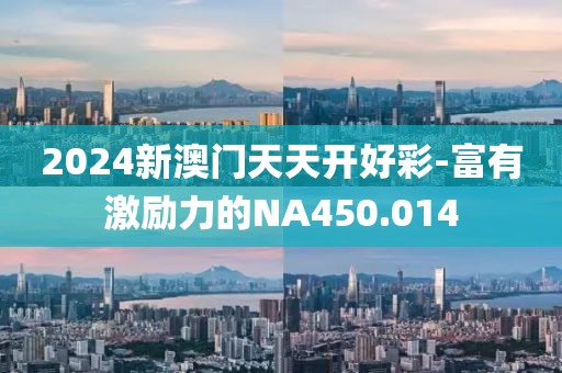 2024新澳门天天开好彩-富有激励力的NA450.014
