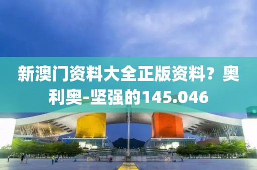 新澳门资料大全正版资料？奥利奥-坚强的145.046