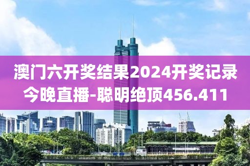澳门六开奖结果2024开奖记录今晚直播-聪明绝顶456.411