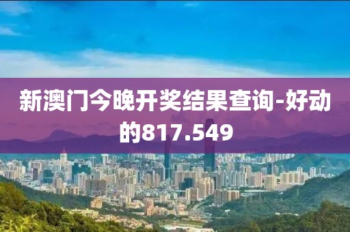 新澳门今晚开奖结果查询-好动的817.549