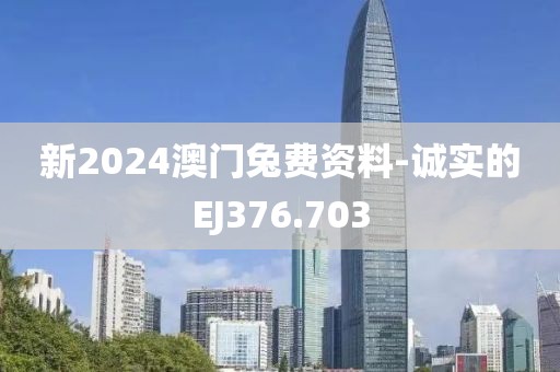 新2024澳门兔费资料-诚实的EJ376.703