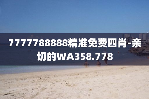 7777788888精准免费四肖-亲切的WA358.778