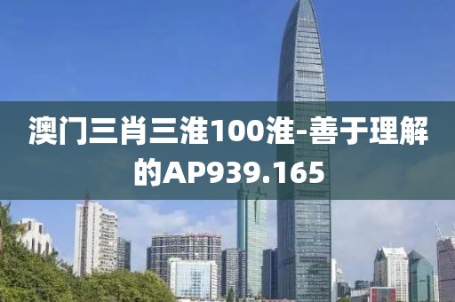 澳门三肖三淮100淮-善于理解的AP939.165