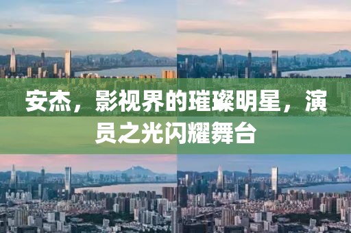 安杰，影视界的璀璨明星，演员之光闪耀舞台