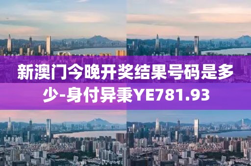 新澳门今晚开奖结果号码是多少-身付异秉YE781.93