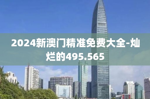 2024新澳门精准免费大全-灿烂的495.565