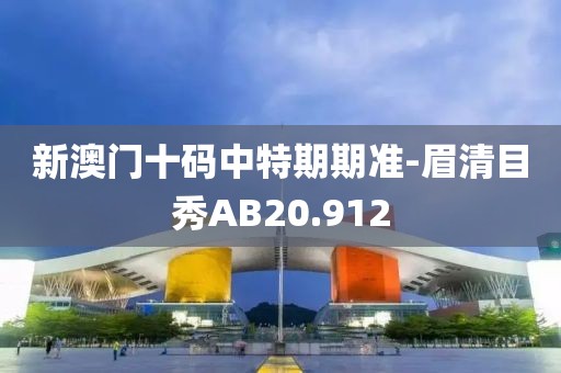 新澳门十码中特期期准-眉清目秀AB20.912