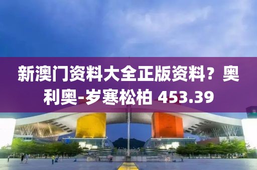 新澳门资料大全正版资料？奥利奥-岁寒松柏 453.39