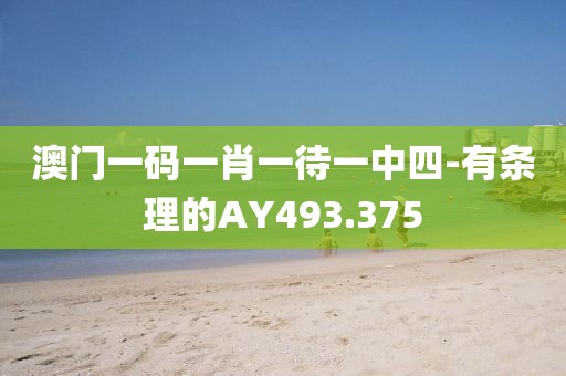 澳门一码一肖一待一中四-有条理的AY493.375