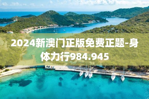 2024新澳门正版免费正题-身体力行984.945