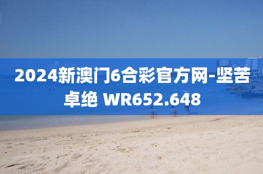 2024新澳门6合彩官方网-坚苦卓绝 WR652.648