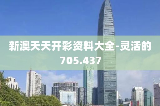 新澳天天开彩资料大全-灵活的705.437