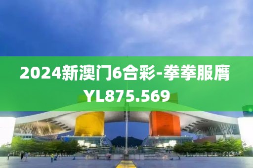 2024新澳门6合彩-拳拳服膺 YL875.569