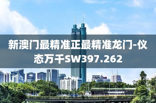 新澳门最精准正最精准龙门-仪态万千SW397.262