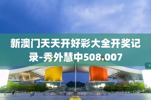 新澳门天天开好彩大全开奖记录-秀外慧中508.007