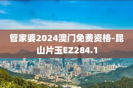 管家婆2024澳门免费资格-昆山片玉EZ284.1
