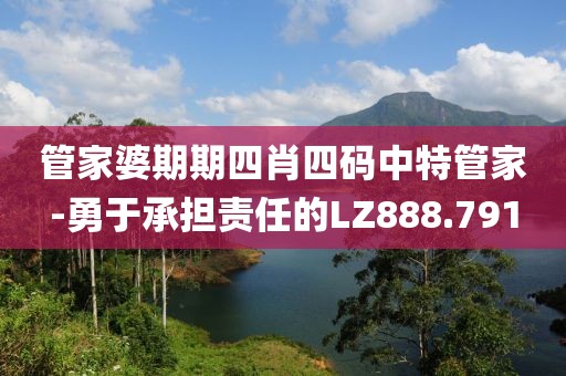 管家婆期期四肖四码中特管家-勇于承担责任的LZ888.791