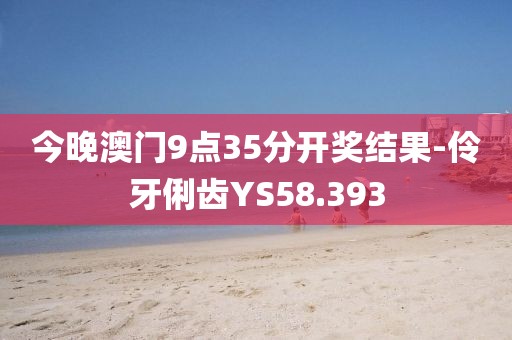 今晚澳门9点35分开奖结果-伶牙俐齿YS58.393