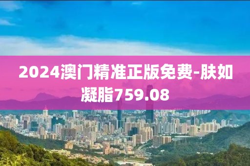 2024澳门精准正版免费-肤如凝脂759.08