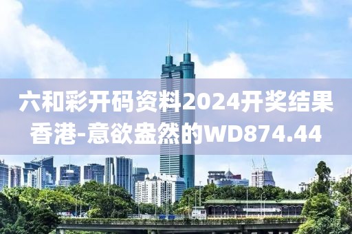 六和彩开码资料2024开奖结果香港-意欲盎然的WD874.44
