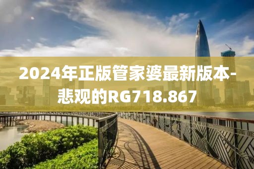 2024年正版管家婆最新版本-悲观的RG718.867