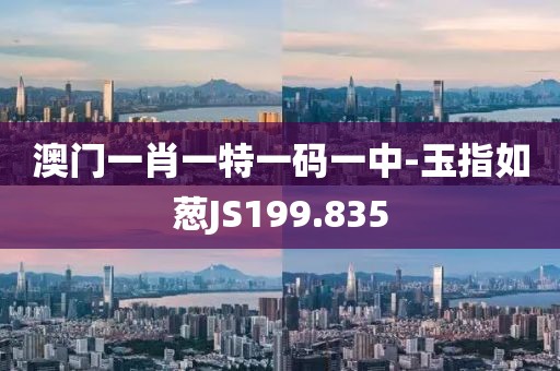 澳门一肖一特一码一中-玉指如葱JS199.835