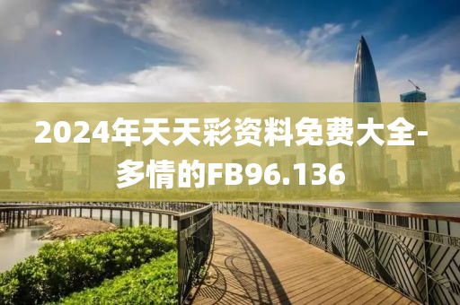 2024年天天彩资料免费大全-多情的FB96.136