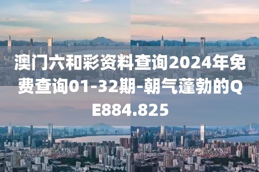 澳门六和彩资料查询2024年免费查询01-32期-朝气蓬勃的QE884.825
