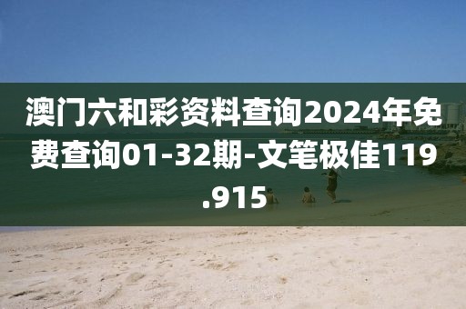 澳门六和彩资料查询2024年免费查询01-32期-文笔极佳119.915