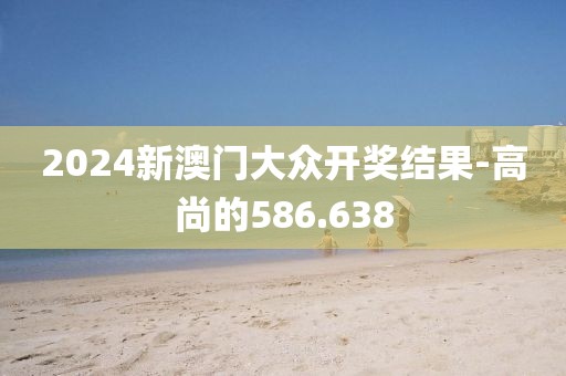 2024新澳门大众开奖结果-高尚的586.638