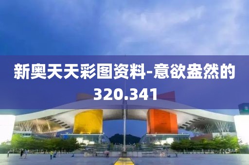 新奥天天彩图资料-意欲盎然的320.341