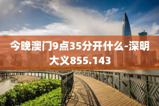 今晚澳门9点35分开什么-深明大义855.143