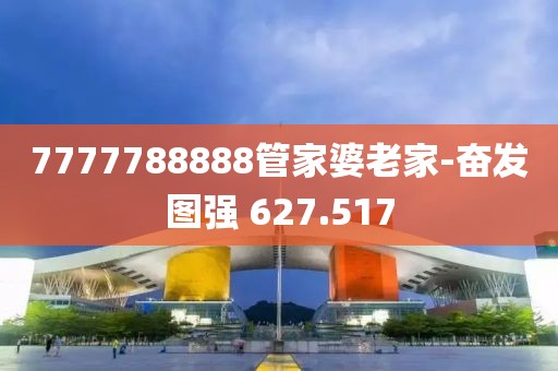 7777788888管家婆老家-奋发图强 627.517