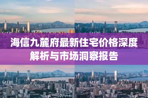 海信九麓府最新住宅价格深度解析与市场洞察报告