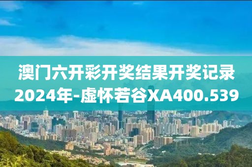 澳门六开彩开奖结果开奖记录2024年-虚怀若谷XA400.539