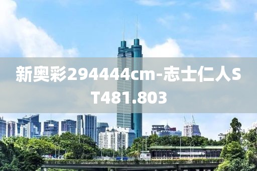 新奥彩294444cm-志士仁人ST481.803