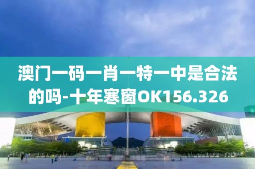 澳门一码一肖一特一中是合法的吗-十年寒窗OK156.326