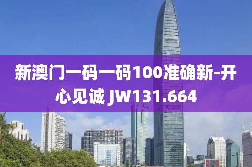 新澳门一码一码100准确新-开心见诚 JW131.664