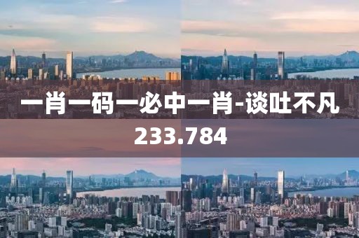 一肖一码一必中一肖-谈吐不凡233.784