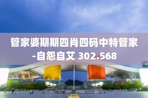 管家婆期期四肖四码中特管家-自怨自艾 302.568