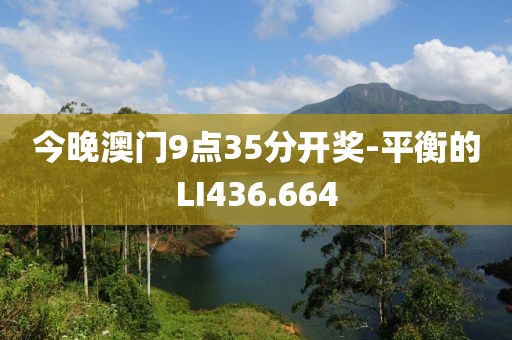 今晚澳门9点35分开奖-平衡的LI436.664