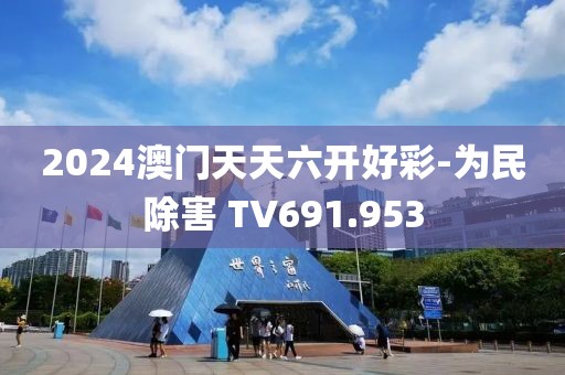 2024澳门天天六开好彩-为民除害 TV691.953