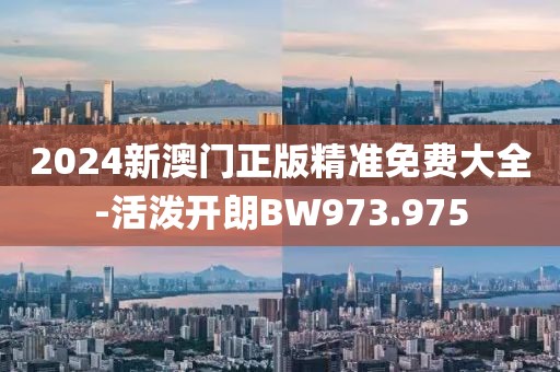 2024新澳门正版精准免费大全-活泼开朗BW973.975