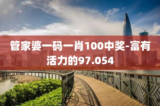 管家婆一码一肖100中奖-富有活力的97.054