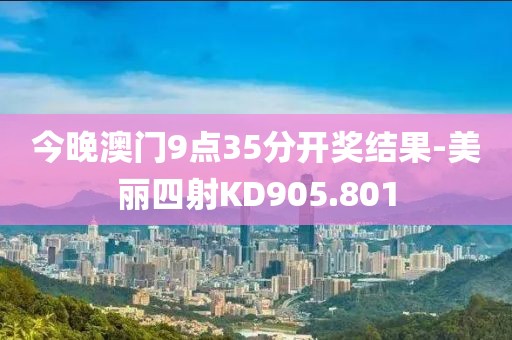 今晚澳门9点35分开奖结果-美丽四射KD905.801