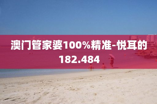 澳门管家婆100%精准-悦耳的182.484