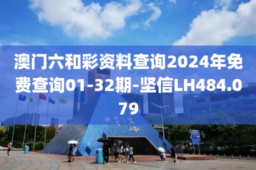 澳门六和彩资料查询2024年免费查询01-32期-坚信LH484.079
