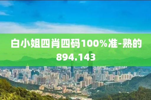 白小姐四肖四码100%准-熟的894.143